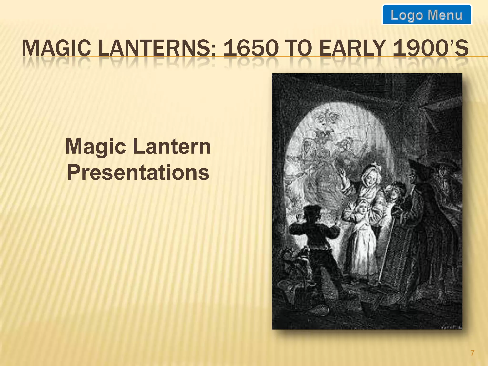 MAGIC LANTERNS: 1650 TO EARLY 1900’S



   Magic Lantern
   Presentations




                                       7
 