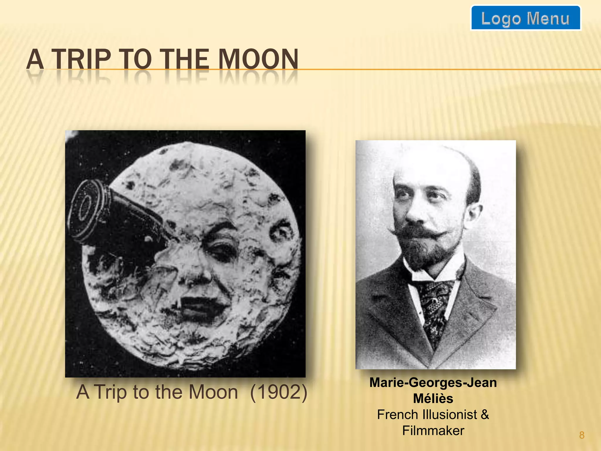 A TRIP TO THE MOON




                               Marie-Georges-Jean
   A Trip to the Moon (1902)          Méliès
                                French Illusionist &
                                    Filmmaker          8
 