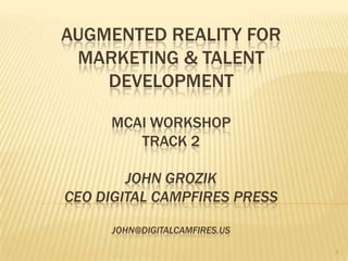 AUGMENTED REALITY FOR
 MARKETING & TALENT
    DEVELOPMENT

     MCAI WORKSHOP
        TRACK 2

        JOHN GROZIK
CEO DIG...