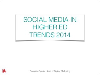 Florencia Prada, Head of Digital Marketing
SOCIAL MEDIA IN
HIGHER ED
TRENDS 2014
 
