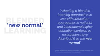 BLENDED
LEARNING
‘new normal’
Graham, Woodfield and Harrison, 2014; Norberg, Dziuban, and Moskal, 2011.
The Universities A...