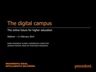 The digital campus
The online future for higher education
Webinar – 11 February 2014
MARK SHERWIN, GLOBAL COMMERCIAL DIRECTOR
ADRIAN PORTER, HEAD OF STRATEGIC RESEARCH

 