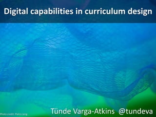 Digital capabilities in curriculum design
Tünde Varga-Atkins @tundevaPhoto credit: Pietro Jeng
 
