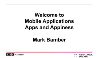 Welcome to
Mobile Applications
Apps and Appiness

   Mark Bamber
 