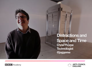 Distractions and
Space and Time
Chris Thorpe
Technologist
@jaggeree
 