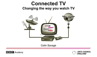 Connected TV Changing the way you watch TV Colin Savage 