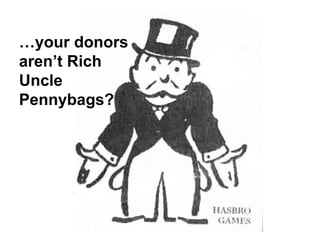 …your donors
aren’t Rich
Uncle
Pennybags?
 