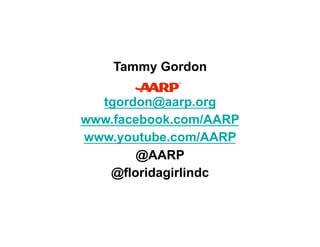 Tammy Gordon

  tgordon@aarp.org
www.facebook.com/AARP
www.youtube.com/AARP
        @AARP
   @floridagirlindc
 