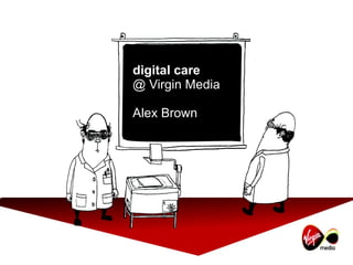 digital care  @ Virgin Media Alex Brown 