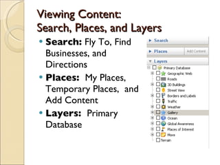 Viewing Content:  Search, Places, and Layers Search:  Fly To, Find Businesses, and Directions Places:  My Places, Temporary Places,  and Add Content Layers:  Primary Database 