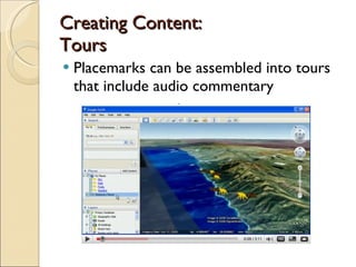 Creating Content: Tours Placemarks can be assembled into tours that include audio commentary 