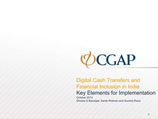 Digital Cash Transfers and
Financial Inclusion in India
0
Key Elements for Implementation
October 2014
Shweta S Banerjee, Sarah Rotman and Suneira Rana
 