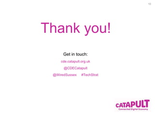 Get in touch: 
cde.catapult.org.uk 
@CDECatapult 
@WiredSussex #TechStrat 
10 
Thank you! 
