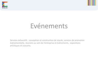 Evénements
Services exhaustifs : conception et construction de stands, services de promotion
événementielle, réunions au sein de l’entreprise et événements, expositions
artistiques et concerts.
 