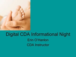 Digital CDA Informational Night
          Erin O’Hanlon
          CDA Instructor
 