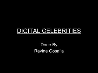 DIGITAL CELEBRITIES
Done By
Ravina Gosalia
 