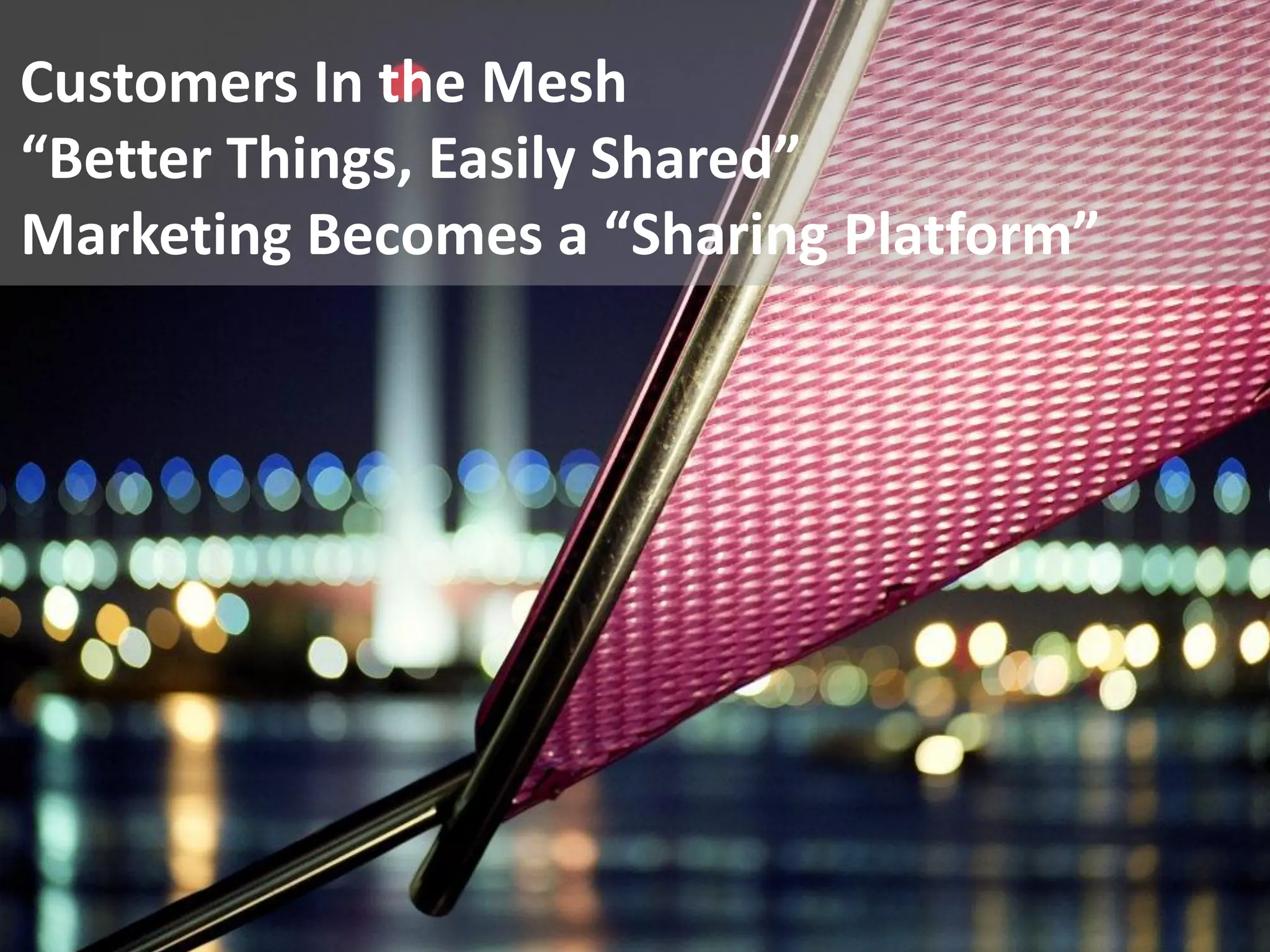 Customers In the Mesh
“Better Things, Easily Shared”
Marketing Becomes a “Sharing Platform”




                                   www.marketingsavant.com
The MarketingSavant Group                     888.989.7771
 