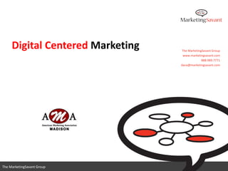Digital Centered Marketing   The MarketingSavant Group
                                   www.marketingsavant.com
                                               888.989.7771
                                  dana@marketingsavant.com




                                     www.marketingsavant.com
The MarketingSavant Group                       888.989.7771
 