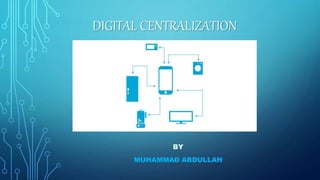 DIGITAL CENTRALIZATION
BY
MUHAMMAD ABDULLAH
 