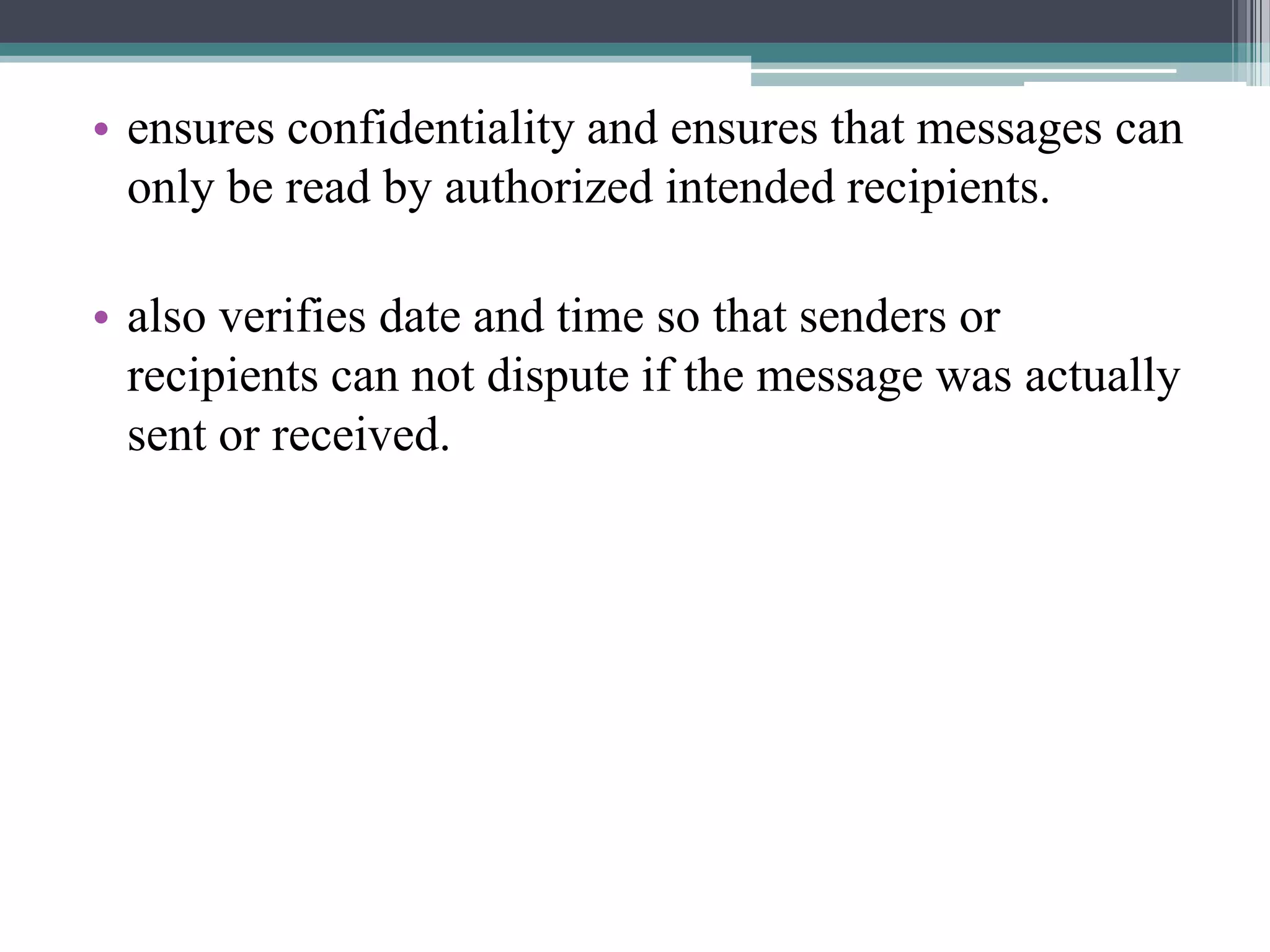 • ensures confidentiality and ensures that messages can
  only be read by authorized intended recipients.

• also verifies date and time so that senders or
  recipients can not dispute if the message was actually
  sent or received.
 