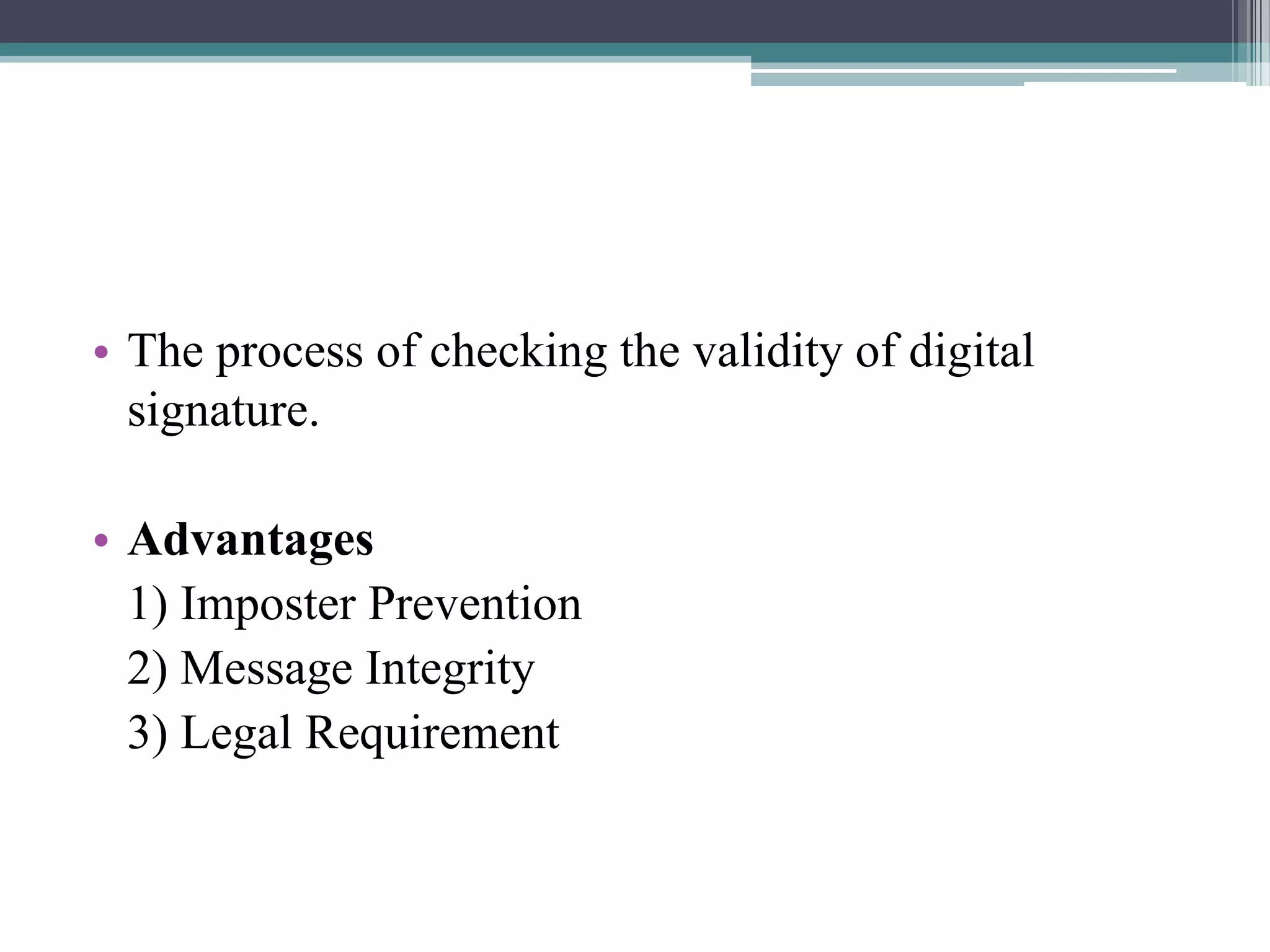 • The process of checking the validity of digital
  signature.

• Advantages
  1) Imposter Prevention
  2) Message Integrity
  3) Legal Requirement
 