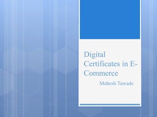 Digital
Certificates in E-
Commerce
Mahesh Tawade
 