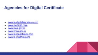 Agencies for Digital Certificate
● www.e-digitalsignature.com
● www.certif-id.com
● www.cca.gov.in
● www.mca.gov.in
● www.engageblack.com
● www.e-mudhra.com
 
