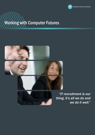 Working with Computer Futures

“IT recruitment is our
thing, it’s all we do and
we do it well.”

1

 