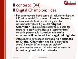 Il contesto (3/4)
Il Digital Champion: l’idea
  Per promuovere il processo di inclusione digitale,
il Presidente del Par...