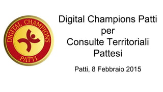 Digital Champions Patti
per
Consulte Territoriali
Pattesi
Patti, 8 Febbraio 2015
 