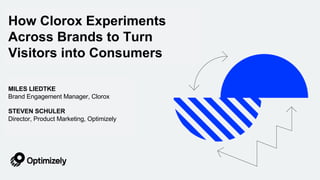 MILES LIEDTKE
Brand Engagement Manager, Clorox
STEVEN SCHULER
Director, Product Marketing, Optimizely
How Clorox Experiments
Across Brands to Turn
Visitors into Consumers
 
