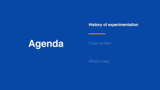 Agenda
History of experimentation
Case studies
What’s next
 