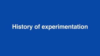History of experimentation
 