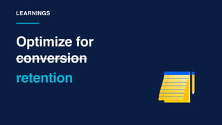 Optimize for
conversion
LEARNINGS
retention
 