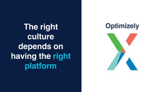 The right
culture
depends on
having the right
platform
Optimizely
 