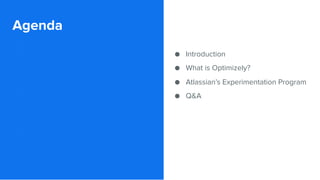 Agenda
● Introduction
● What is Optimizely?
● Atlassian’s Experimentation Program
● Q&A
 