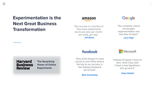 “Our success is a function of
how many experiments
we do per year, per month,
per week, per day.”
“Instead of saying ‘I have an
idea,’ what if you said
‘I have a new hypothesis,
let’s go test it.’
“Our company culture
encourages
experimentation and
free flow of ideas.”
3
“One of the things I’m most
proud of, and I think what is
the key to our success, is
this testing framework
we’ve built.”
Experimentation is the
Next Great Business
Transformation
Jeff Bezos Larry Page
Mark Zuckerberg
Satya Nadella
The Surprising
Power of Online
Experiments
 