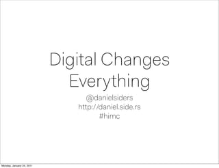 Digital Changes
                             Everything
                                 @danielsiders
                              http://daniel.side.rs
                                     #himc




Monday, January 24, 2011
 