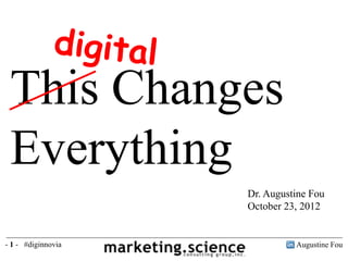 This Changes
 Everything
                    Dr. Augustine Fou
                    October 23, 2012


- 1 - #diginnovia             Augustine Fou
 