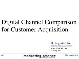 Digital Channel Comparison
for Customer Acquisition
Dr. Augustine Fou
http://linkd.in/augustinefou
acfou @mktsci .com
January 2014
-1-

Augustine Fou

 