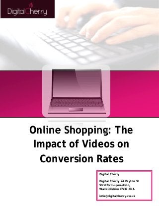 Online Shopping: The 
Impact of Videos on 
Conversion Rates 
Digital Cherry 
Digital Cherry 24 Payton St 
Stratford-upon-Avon, 
Warwickshire CV37 6UA 
info@digitalcherry.co.uk 
 