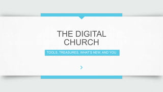 THE DIGITAL
CHURCH
TOOLS, TREASURES, WHAT’S NEW, AND YOU
 