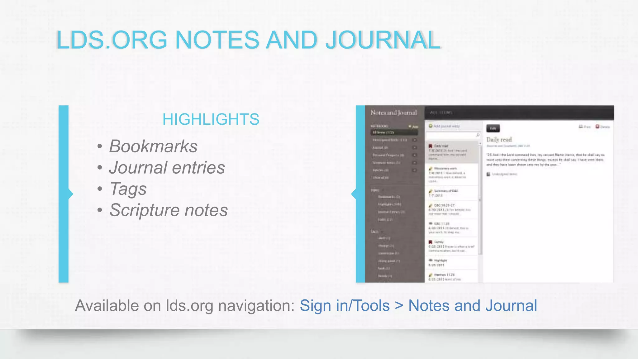 LDS.ORG NOTES AND JOURNAL
HIGHLIGHTS
• Bookmarks
• Journal entries
• Tags
• Scripture notes
Available on lds.org navigation: Sign in/Tools > Notes and Journal
 