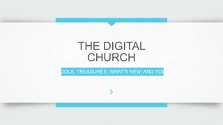 THE DIGITAL
CHURCH
TOOLS, TREASURES, WHAT‟S NEW, AND YOU
 