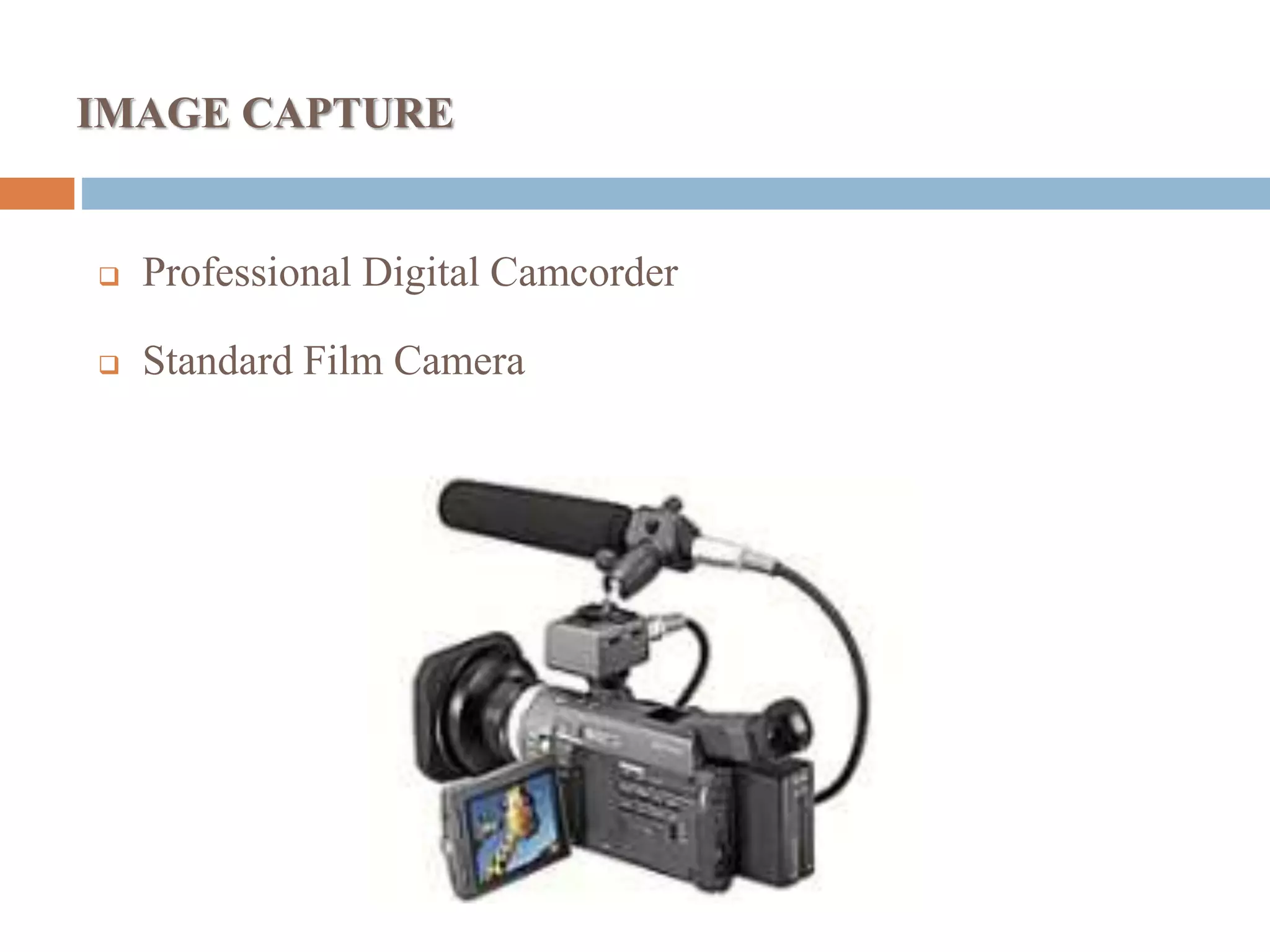 IMAGE CAPTURE
 Professional Digital Camcorder
 Standard Film Camera
 