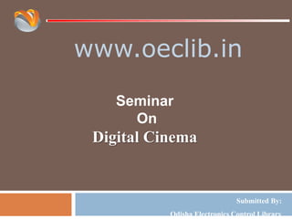 www.oeclib.in
Submitted By:
Odisha Electronics Control Library
Seminar
On
Digital Cinema
 