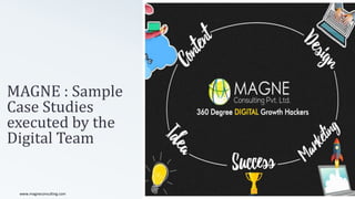 MAGNE : Sample
Case Studies
executed by the
Digital Team
1 Copyright MAGNE Consulting Pvt. Ltdwww.magneconsulting.com
 