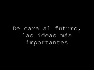 De cara al futuro, las ideas más importantes 