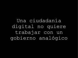 Una ciudadanía digital no quiere trabajar con un gobierno analógico 