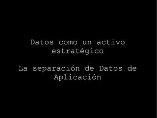 Datos como un activo estratégico La separación de Datos de Aplicación 